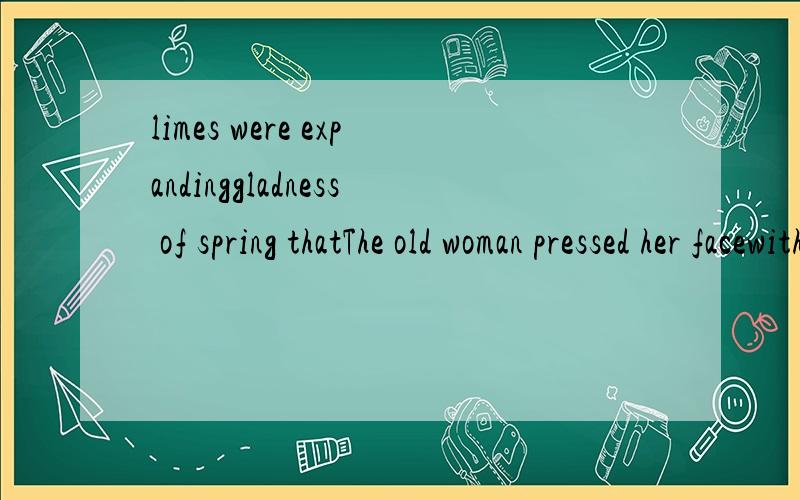 limes were expandinggladness of spring thatThe old woman pressed her facewith a superior's self-assured witticism