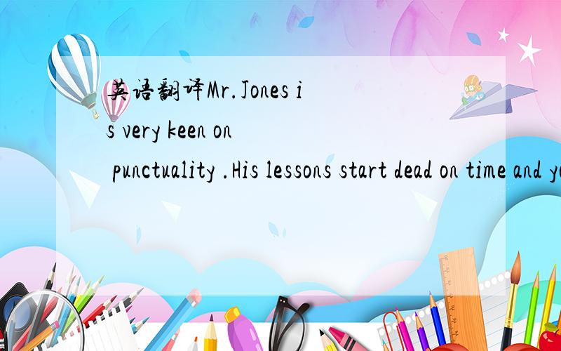 英语翻译Mr.Jones is very keen on punctuality .His lessons start dead on time and you get into terrible trouble if you're late.start dead on time