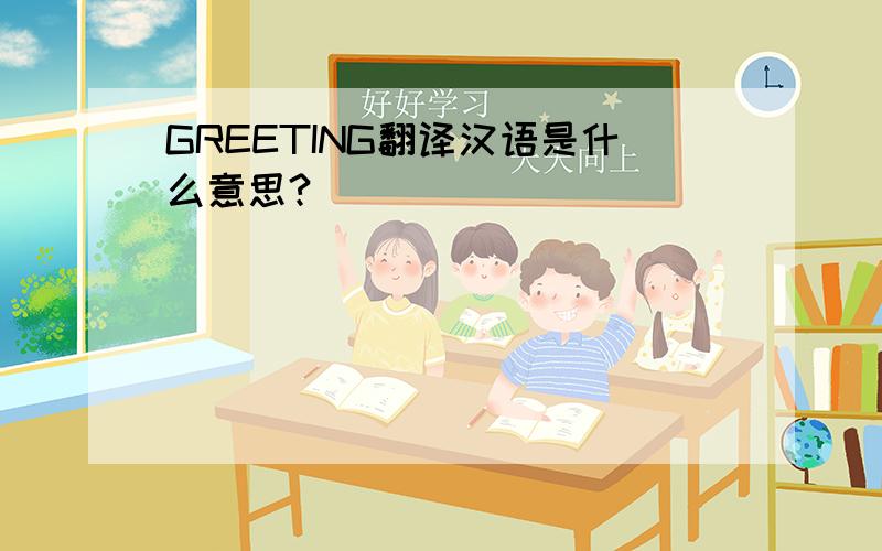 GREETING翻译汉语是什么意思?