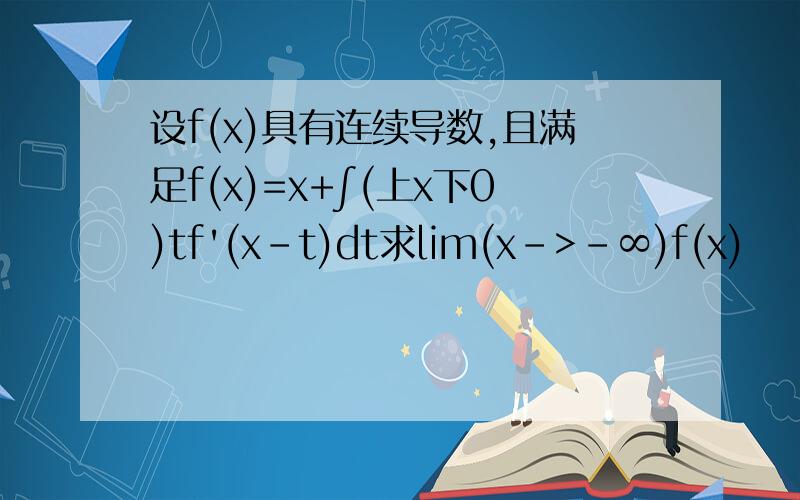 设f(x)具有连续导数,且满足f(x)=x+∫(上x下0)tf'(x-t)dt求lim(x->-∞)f(x)