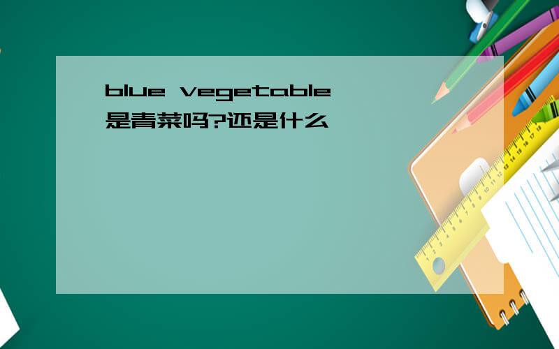 blue vegetable是青菜吗?还是什么