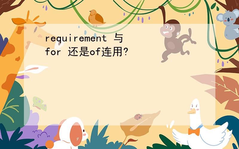 requirement 与 for 还是of连用?