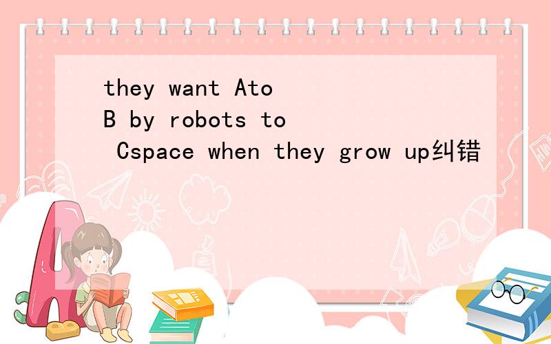 they want Ato B by robots to Cspace when they grow up纠错