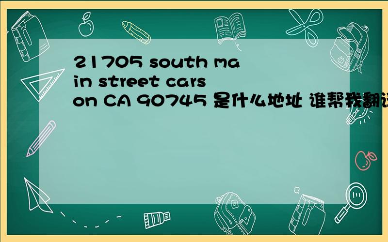 21705 south main street carson CA 90745 是什么地址 谁帮我翻译下啊,我美国朋友的地址