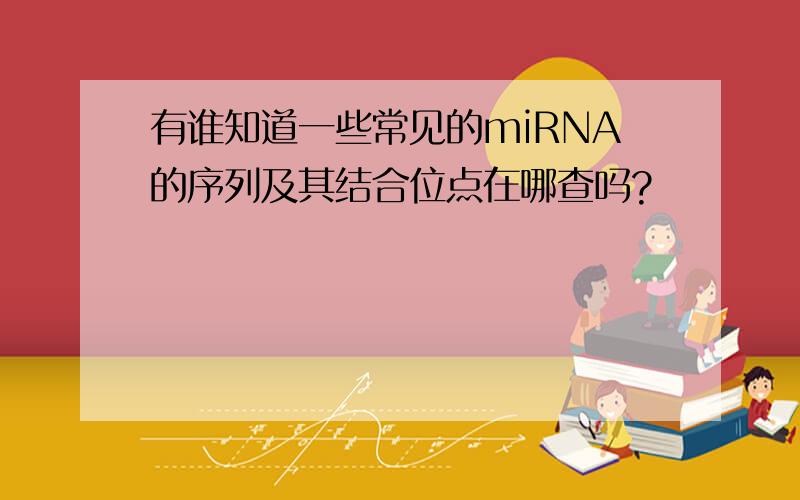 有谁知道一些常见的miRNA的序列及其结合位点在哪查吗?