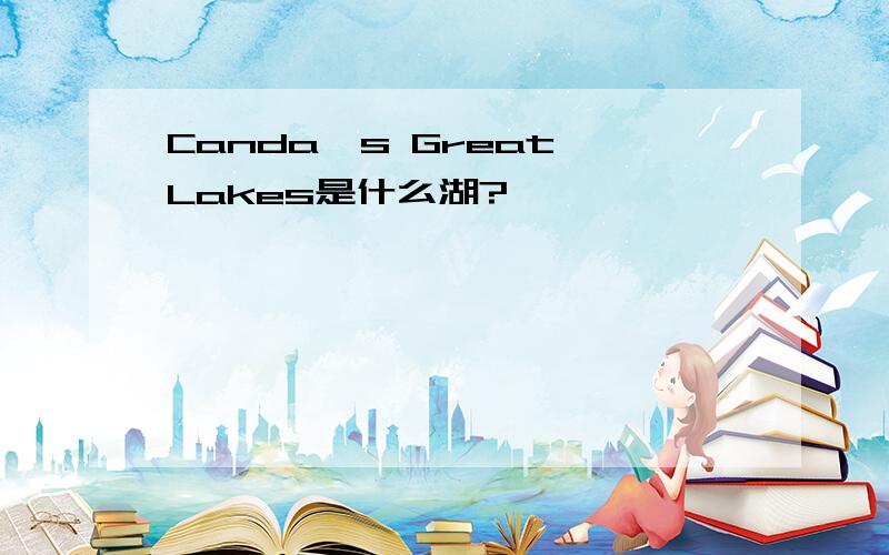 Canda's Great Lakes是什么湖?