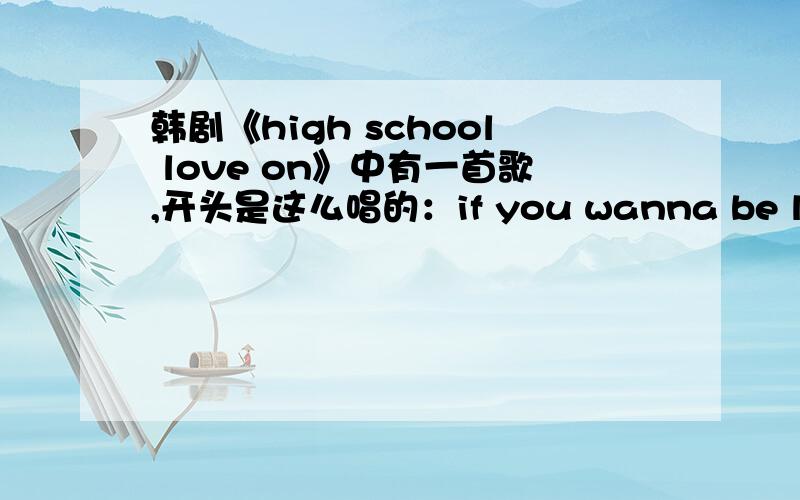 韩剧《high school love on》中有一首歌,开头是这么唱的：if you wanna be love……     请问叫什么名字?