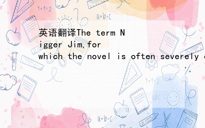 英语翻译The term Nigger Jim,for which the novel is often severely criticized,never appears in it.请分析句子结构,然后标准翻译.