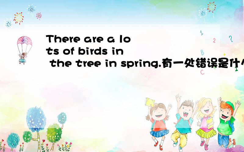There are a lots of birds in the tree in spring.有一处错误是什么