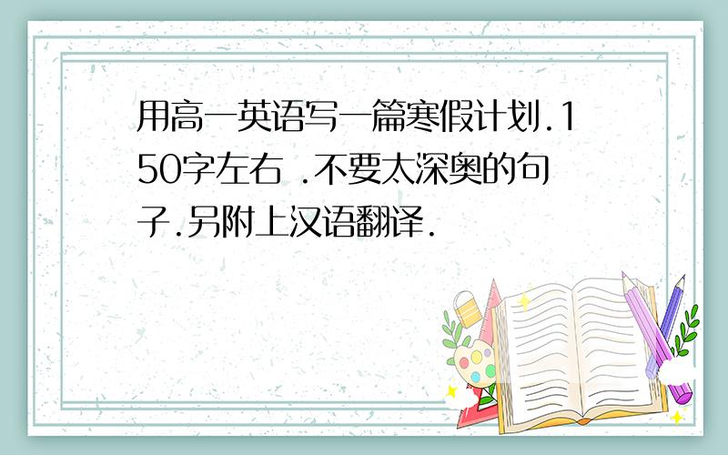 用高一英语写一篇寒假计划.150字左右 .不要太深奥的句子.另附上汉语翻译.