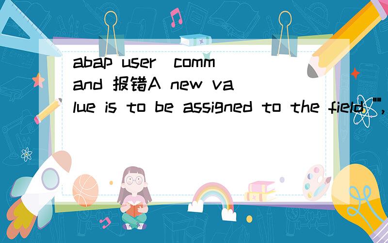 abap user_command 报错A new value is to be assigned to the field 