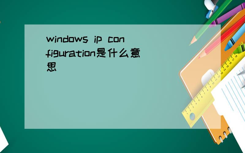 windows ip configuration是什么意思