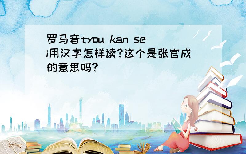 罗马音tyou kan sei用汉字怎样读?这个是张官成的意思吗?