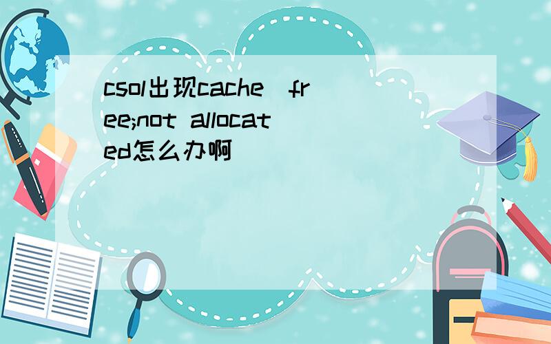 csol出现cache_free;not allocated怎么办啊