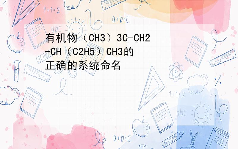 有机物（CH3）3C-CH2-CH（C2H5）CH3的 正确的系统命名