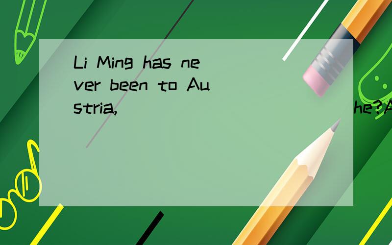 Li Ming has never been to Austria,_____________he?A.has B.hasn’t C.does 选什么 为什么