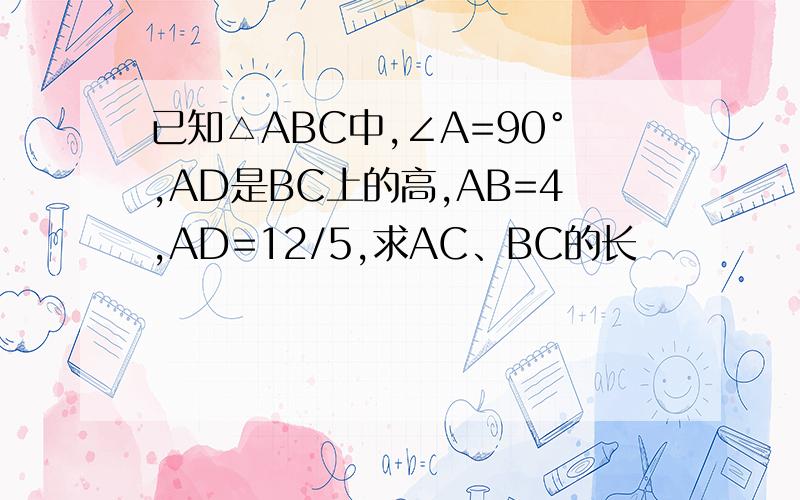 已知△ABC中,∠A=90°,AD是BC上的高,AB=4,AD=12/5,求AC、BC的长