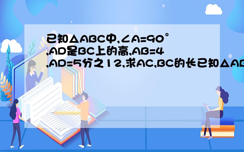 已知△ABC中,∠A=90°,AD是BC上的高,AB=4,AD=5分之12,求AC,BC的长已知△ABC中,∠A=90°,AD是BC边上的高,AB=4,AD=12/5,求AC、BC的长不要用相似三角形,我还没学,我才初二上...