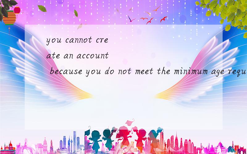 you cannot create an account because you do not meet the minimum age requirement