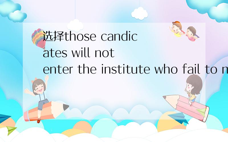 选择those candicates will not enter the institute who fail to meet the requirement为什么选that they use a computer freely空在requirement后