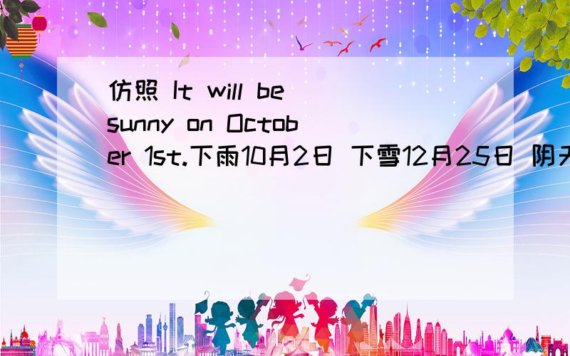 仿照 It will be sunny on October 1st.下雨10月2日 下雪12月25日 阴天11月3日