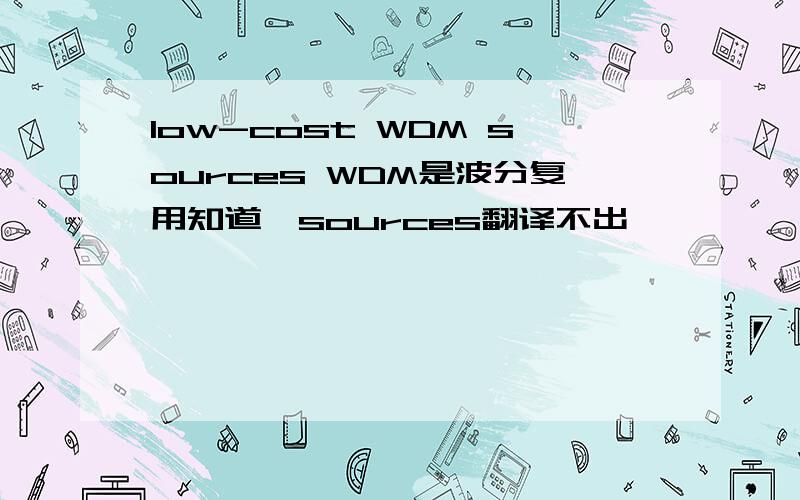 low-cost WDM sources WDM是波分复用知道,sources翻译不出