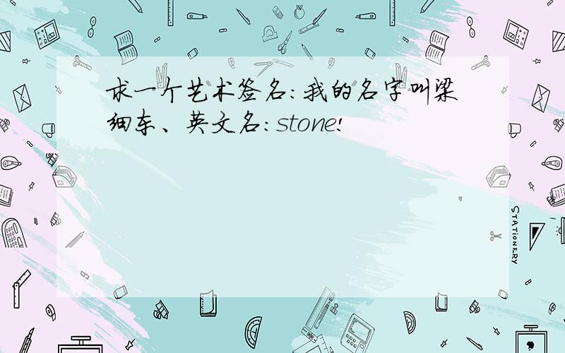 求一个艺术签名：我的名字叫梁细东、英文名：stone!