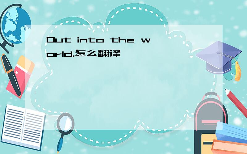 Out into the world.怎么翻译
