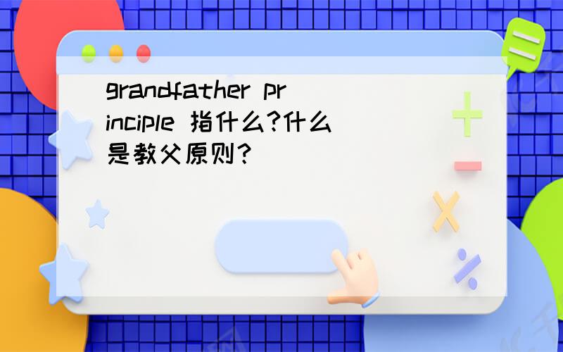 grandfather principle 指什么?什么是教父原则？