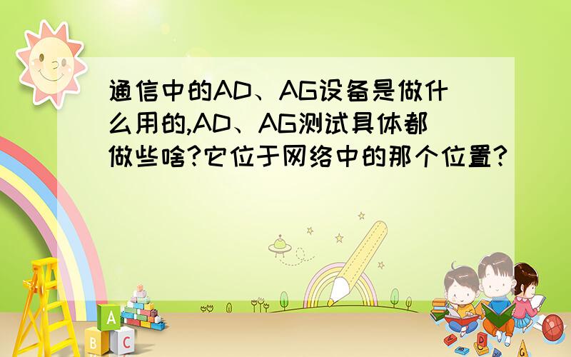 通信中的AD、AG设备是做什么用的,AD、AG测试具体都做些啥?它位于网络中的那个位置?