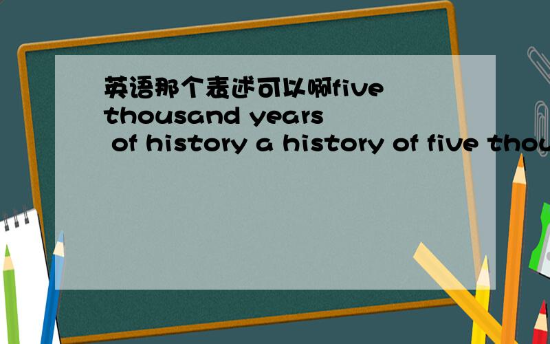 英语那个表述可以啊five thousand years of history a history of five thousand years 那个表达 准确?