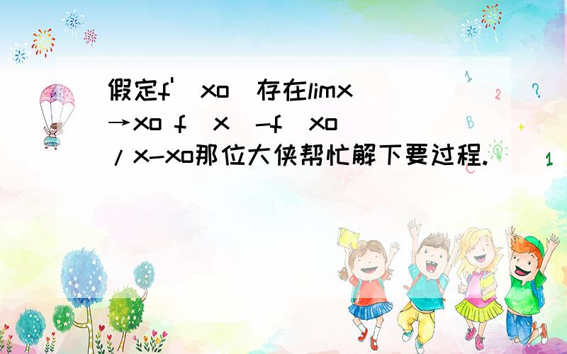 假定f'(xo)存在limx→xo f(x)-f(xo)/x-xo那位大侠帮忙解下要过程.