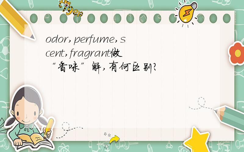 odor,perfume,scent,fragrant做“香味”解,有何区别?