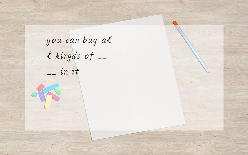 you can buy all kingds of ____ in it