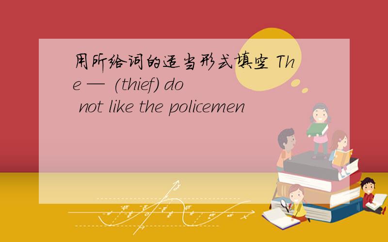 用所给词的适当形式填空 The — (thief) do not like the policemen
