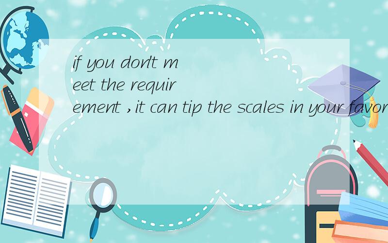 if you don't meet the requirement ,it can tip the scales in your favor .