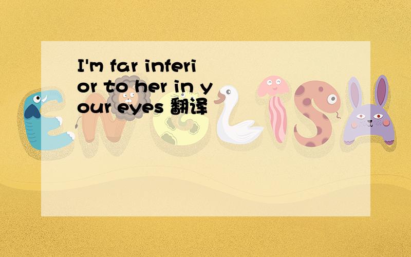 I'm far inferior to her in your eyes 翻译