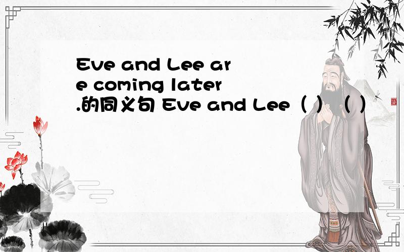 Eve and Lee are coming later.的同义句 Eve and Lee（ ）（ ）