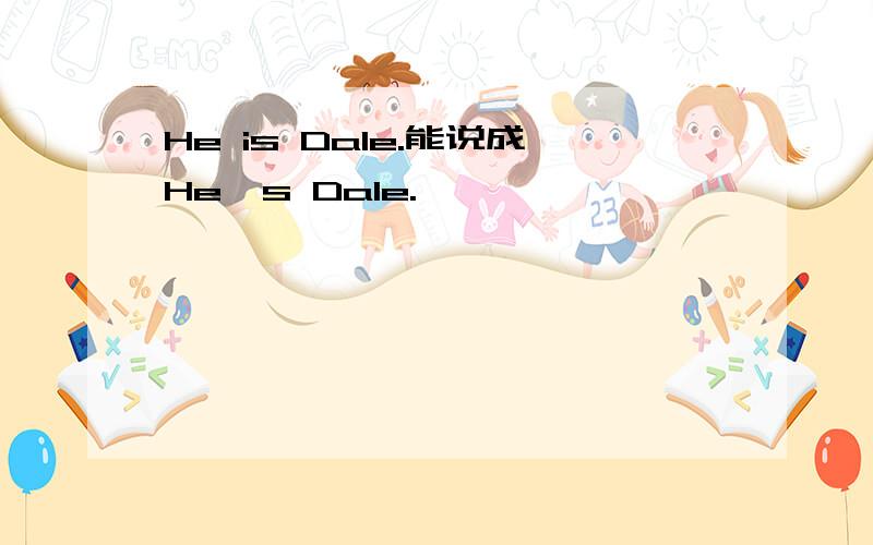 He is Dale.能说成He's Dale.