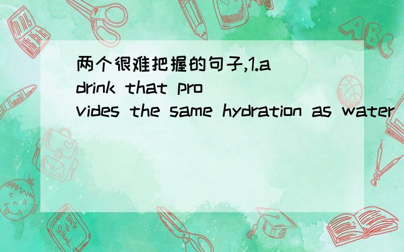 两个很难把握的句子,1.a drink that provides the same hydration as water with antioxidants2.better than water