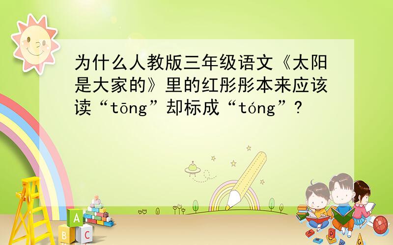 为什么人教版三年级语文《太阳是大家的》里的红彤彤本来应该读“tōng”却标成“tóng”?