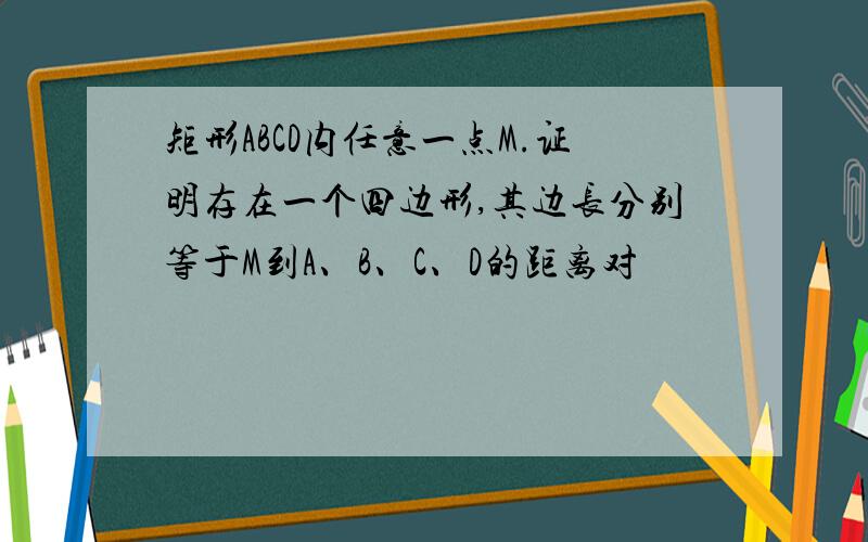 矩形ABCD内任意一点M.证明存在一个四边形,其边长分别等于M到A、B、C、D的距离对