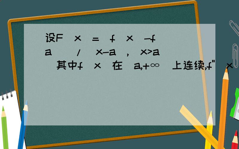 设F（x)=(f(x)-f(a))/(x-a),(x>a)其中f(x)在[a,+∞）上连续,f''(x)在（a,+∞)内存在且大于0,求证F（x)在（a,+∞)内单调递增.