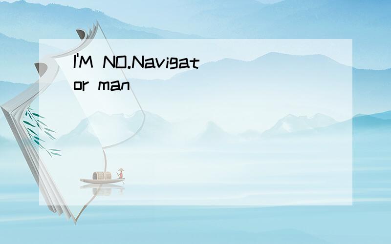 I'M NO.Navigator man