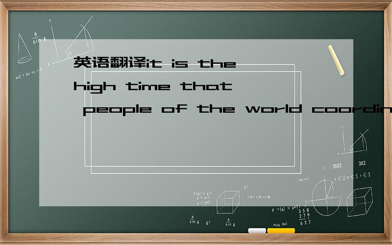 英语翻译it is the high time that people of the world coordinate their efforts to…………