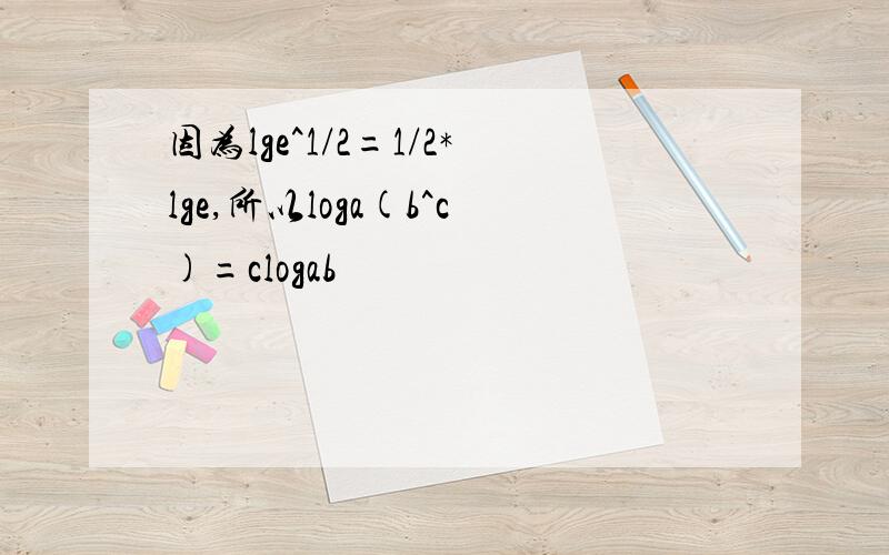因为lge^1/2=1/2*lge,所以loga(b^c)=clogab