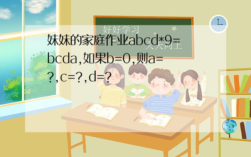 妹妹的家庭作业abcd*9=bcda,如果b=0,则a=?,c=?,d=?