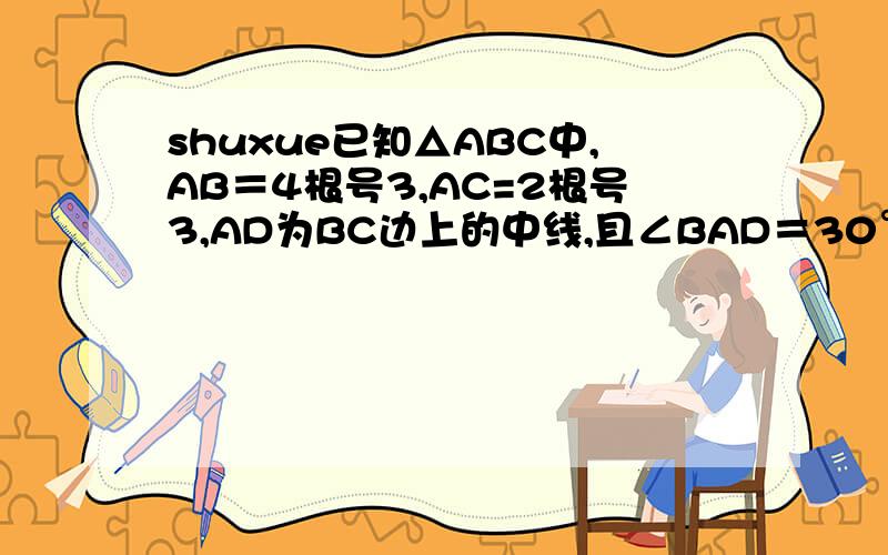 shuxue已知△ABC中,AB＝4根号3,AC=2根号3,AD为BC边上的中线,且∠BAD＝30°,求BC的长.