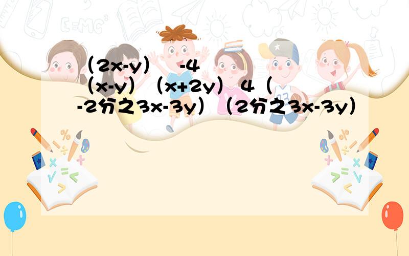 （2x-y）²-4（x-y）（x+2y） 4（-2分之3x-3y）（2分之3x-3y）
