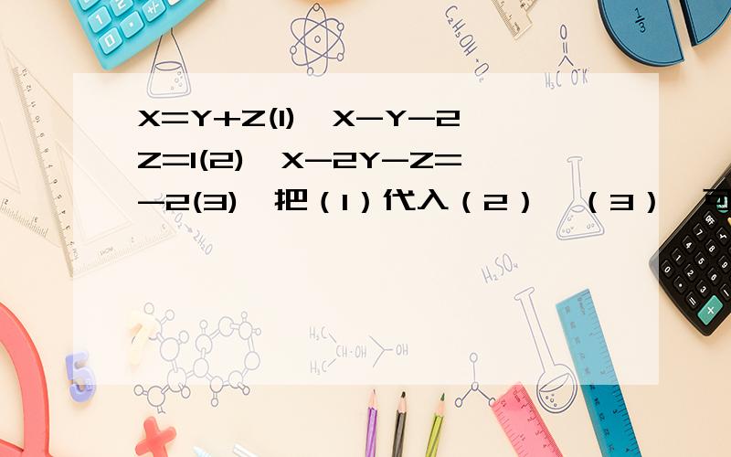 X=Y+Z(1),X-Y-2Z=1(2),X-2Y-Z=-2(3),把（1）代入（2）,（3）,可得方程组（ ）从而把三元一次方程转化